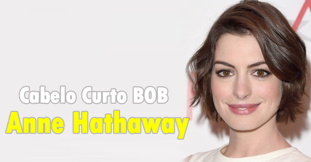 O Corte de Cabelo Curto bob ondulado de Anne Hathaway